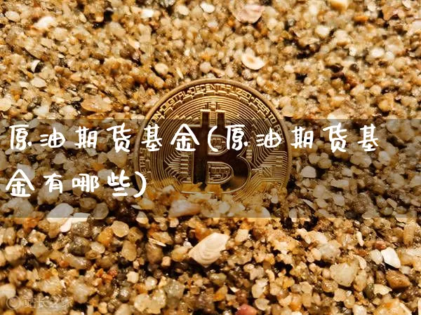 原油期货基金(原油期货基金有哪些)_https://www.tuogunzhijia.com_恒指期货_第1张