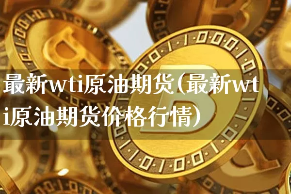 最新wti原油期货(最新wti原油期货价格行情)_https://www.tuogunzhijia.com_道指期货_第1张