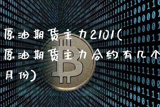 原油期货主力2101(原油期货主力合约有几个月份)_https://www.tuogunzhijia.com_内盘期货_第1张