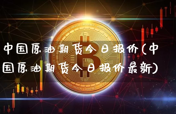 中国原油期货今日报价(中国原油期货今日报价最新)_https://www.tuogunzhijia.com_纳指期货_第1张