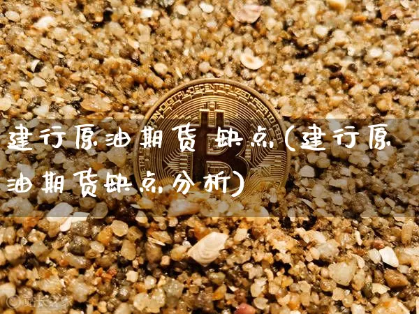 建行原油期货 缺点(建行原油期货缺点分析)_https://www.tuogunzhijia.com_道指期货_第1张