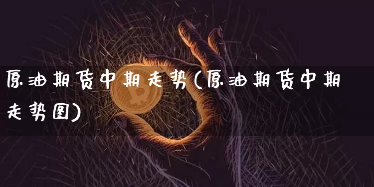 原油期货中期走势(原油期货中期走势图)_https://www.tuogunzhijia.com_内盘期货_第1张