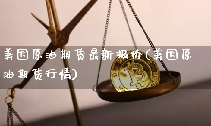美国原油期货最新报价(美国原油期货行情)_https://www.tuogunzhijia.com_恒指期货_第1张