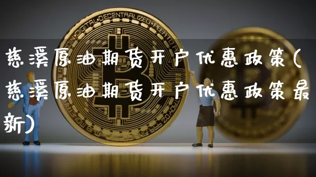 慈溪原油期货开户优惠政策(慈溪原油期货开户优惠政策最新)_https://www.tuogunzhijia.com_内盘期货_第1张