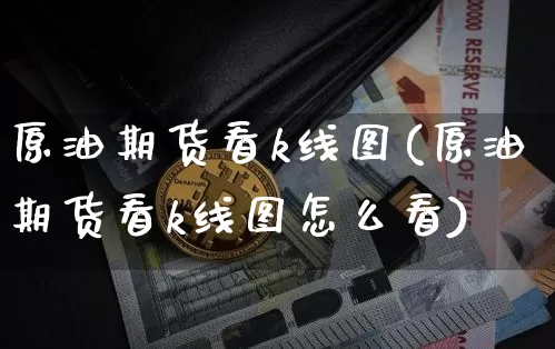 原油期货看k线图(原油期货看k线图怎么看)_https://www.tuogunzhijia.com_国际期货_第1张