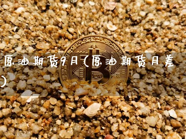 原油期货9月(原油期货月差)_https://www.tuogunzhijia.com_原油期货_第1张