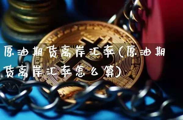 原油期货离岸汇率(原油期货离岸汇率怎么算)_https://www.tuogunzhijia.com_黄金期货_第1张