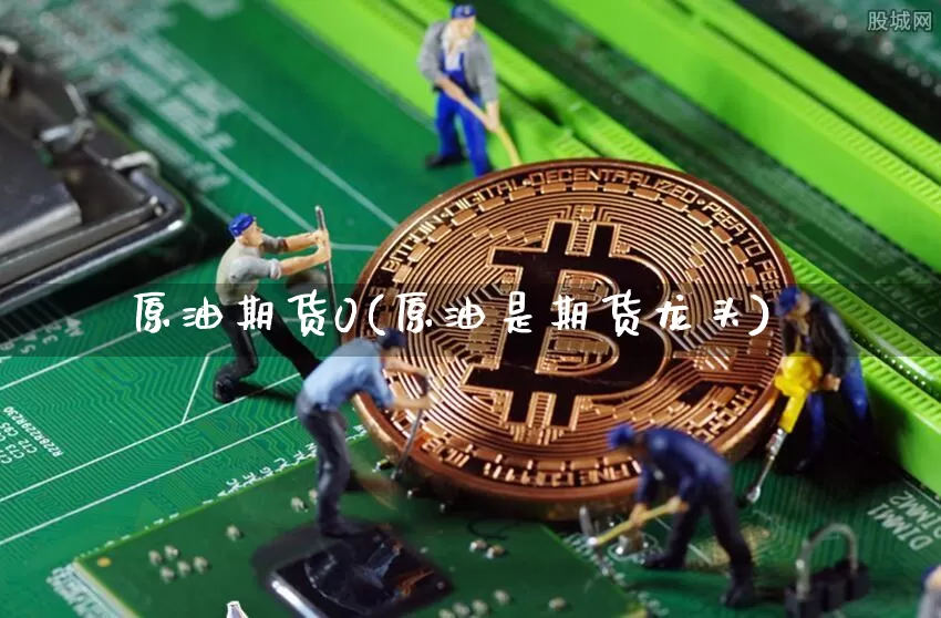 原油期货0(原油是期货龙头)_https://www.tuogunzhijia.com_内盘期货_第1张