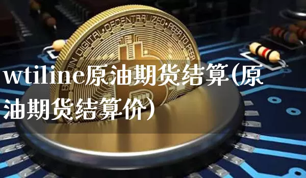 wtiline原油期货结算(原油期货结算价)_https://www.tuogunzhijia.com_恒指期货_第1张