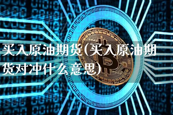 买入原油期货(买入原油期货对冲什么意思)_https://www.tuogunzhijia.com_黄金期货_第1张