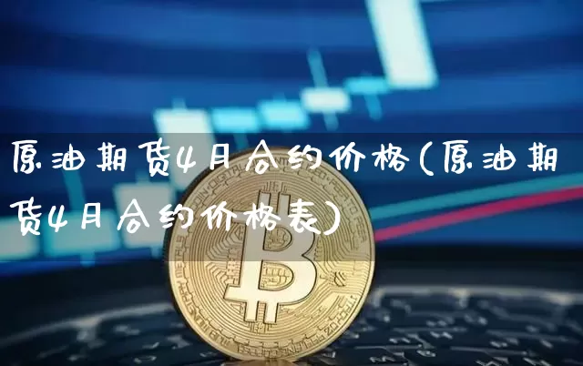 原油期货4月合约价格(原油期货4月合约价格表)_https://www.tuogunzhijia.com_原油期货_第1张