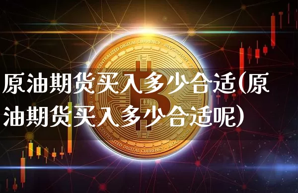 原油期货买入多少合适(原油期货买入多少合适呢)_https://www.tuogunzhijia.com_原油期货_第1张