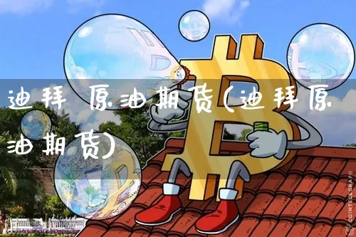 迪拜 原油期货(迪拜原油期货)_https://www.tuogunzhijia.com_纳指期货_第1张