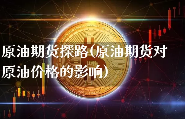 原油期货探路(原油期货对原油价格的影响)_https://www.tuogunzhijia.com_国际期货_第1张