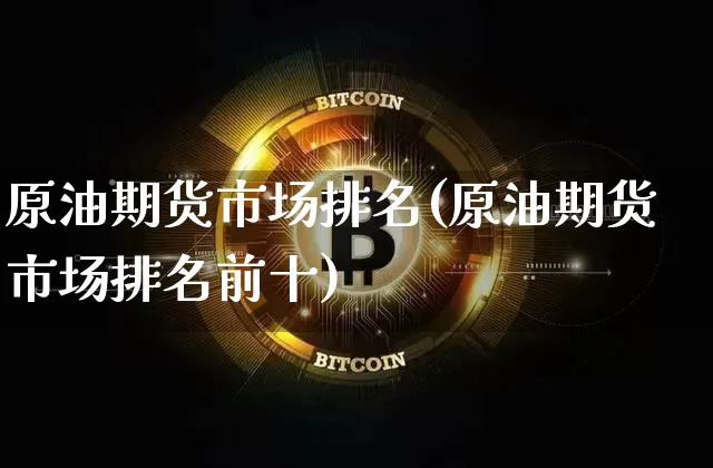 原油期货市场排名(原油期货市场排名前十)_https://www.tuogunzhijia.com_恒指期货_第1张