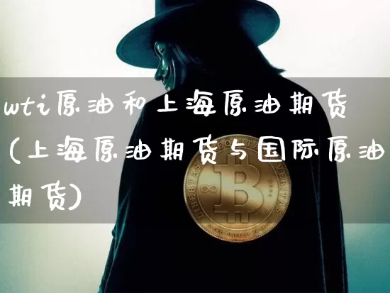 wti原油和上海原油期货(上海原油期货与国际原油期货)_https://www.tuogunzhijia.com_恒指期货_第1张
