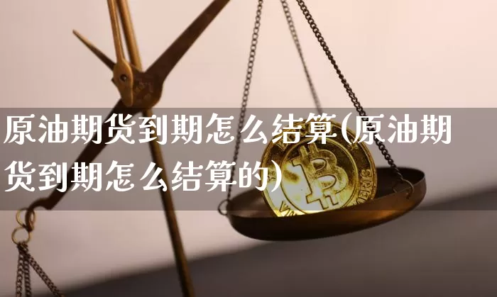 原油期货到期怎么结算(原油期货到期怎么结算的)_https://www.tuogunzhijia.com_恒指期货_第1张