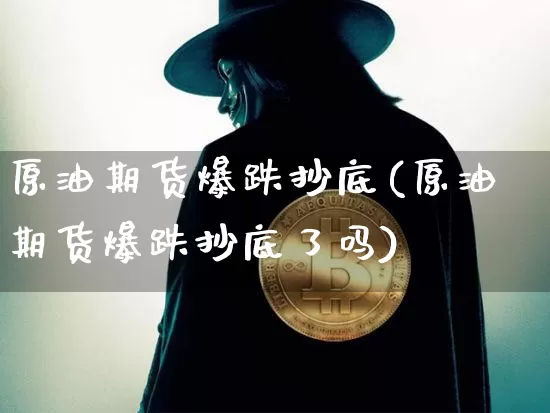原油期货爆跌抄底(原油期货爆跌抄底了吗)_https://www.tuogunzhijia.com_国际期货_第1张