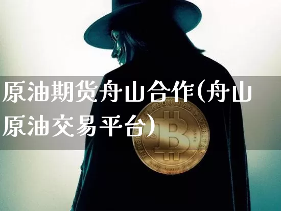原油期货舟山合作(舟山原油交易平台)_https://www.tuogunzhijia.com_恒指期货_第1张