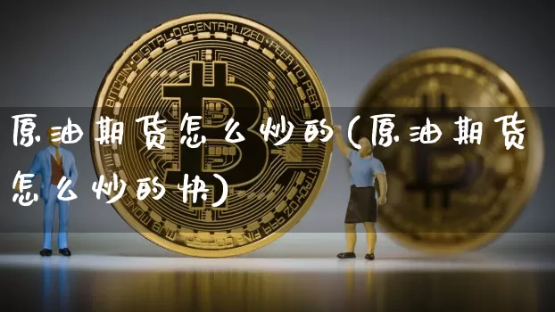 原油期货怎么炒的(原油期货怎么炒的快)_https://www.tuogunzhijia.com_道指期货_第1张