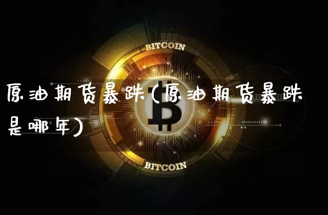 原油期货暴跌(原油期货暴跌是哪年)_https://www.tuogunzhijia.com_内盘期货_第1张