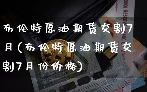 布伦特原油期货交割7月(布伦特原油期货交割7月份价格)_https://www.tuogunzhijia.com_内盘期货_第1张