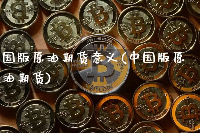 国版原油期货意义(中国版原油期货)_https://www.tuogunzhijia.com_原油期货_第1张