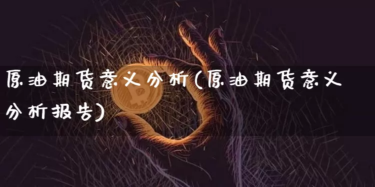 原油期货意义分析(原油期货意义分析报告)_https://www.tuogunzhijia.com_纳指期货_第1张