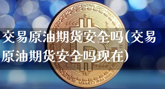 交易原油期货安全吗(交易原油期货安全吗现在)_https://www.tuogunzhijia.com_恒指期货_第1张