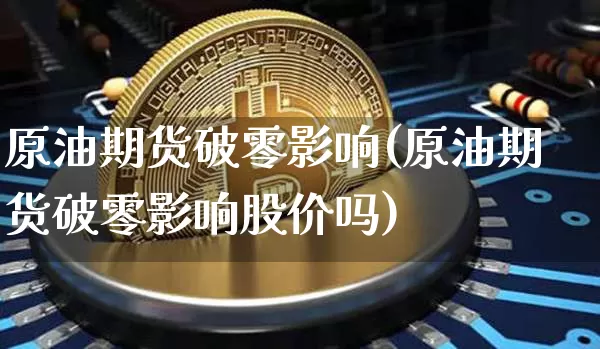原油期货破零影响(原油期货破零影响股价吗)_https://www.tuogunzhijia.com_恒指期货_第1张