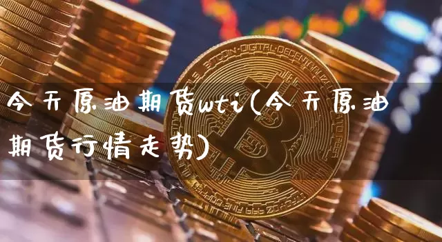 今天原油期货wti(今天原油期货行情走势)_https://www.tuogunzhijia.com_恒指期货_第1张