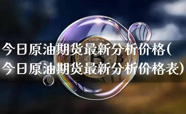 今日原油期货最新分析价格(今日原油期货最新分析价格表)_https://www.tuogunzhijia.com_国际期货_第1张