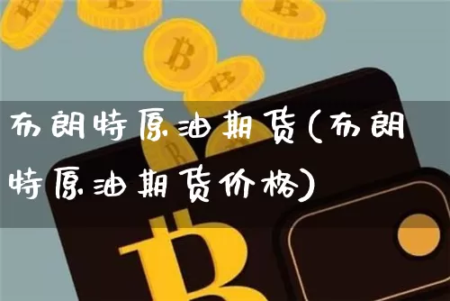 布朗特原油期货(布朗特原油期货价格)_https://www.tuogunzhijia.com_原油期货_第1张