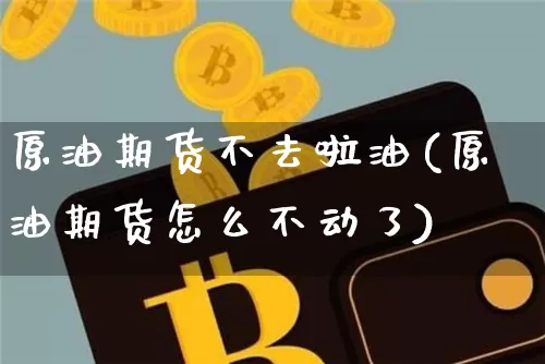 原油期货不去啦油(原油期货怎么不动了)_https://www.tuogunzhijia.com_道指期货_第1张