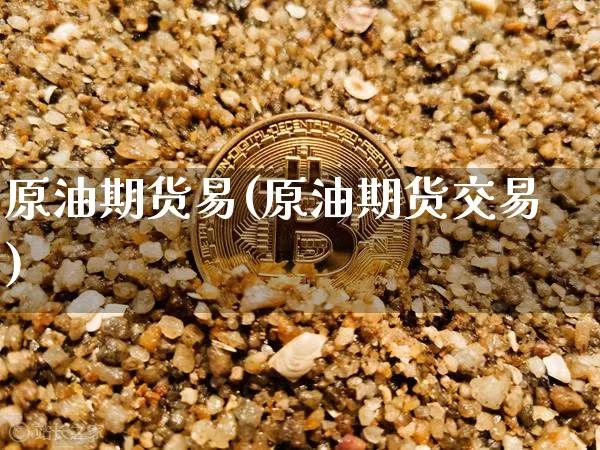 原油期货易(原油期货交易)_https://www.tuogunzhijia.com_恒指期货_第1张