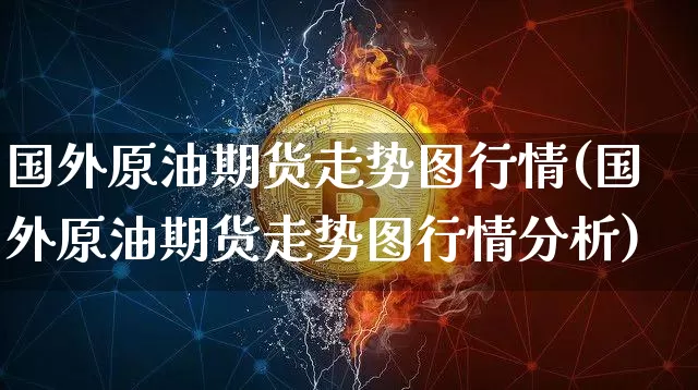 国外原油期货走势图行情(国外原油期货走势图行情分析)_https://www.tuogunzhijia.com_内盘期货_第1张