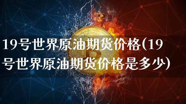 19号世界原油期货价格(19号世界原油期货价格是多少)_https://www.tuogunzhijia.com_黄金期货_第1张