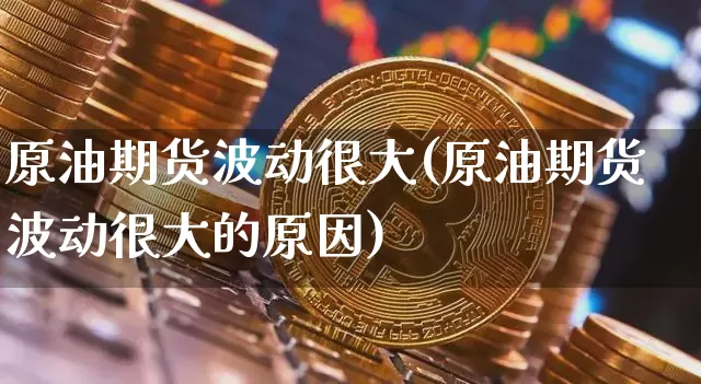 原油期货波动很大(原油期货波动很大的原因)_https://www.tuogunzhijia.com_恒指期货_第1张