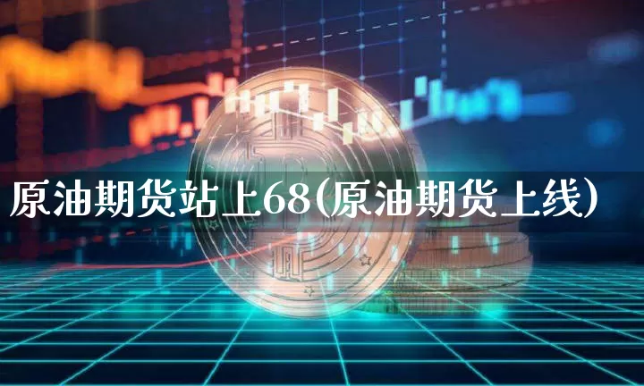 原油期货站上68(原油期货上线)_https://www.tuogunzhijia.com_黄金期货_第1张