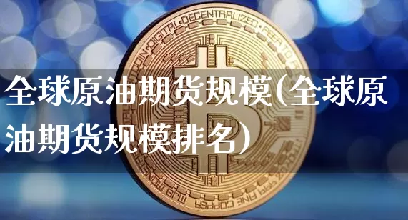 全球原油期货规模(全球原油期货规模排名)_https://www.tuogunzhijia.com_恒指期货_第1张