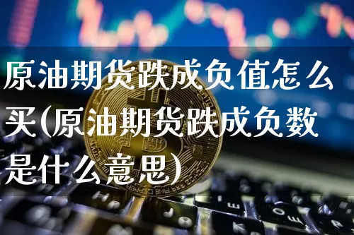 原油期货跌成负值怎么买(原油期货跌成负数是什么意思)_https://www.tuogunzhijia.com_原油期货_第1张