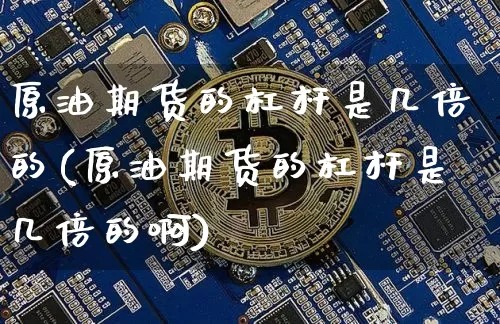 原油期货的杠杆是几倍的(原油期货的杠杆是几倍的啊)_https://www.tuogunzhijia.com_内盘期货_第1张