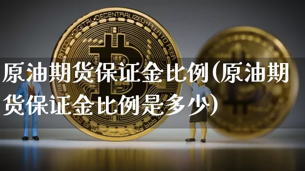 原油期货保证金比例(原油期货保证金比例是多少)_https://www.tuogunzhijia.com_黄金期货_第1张