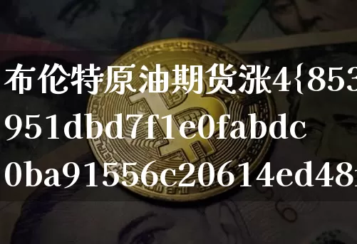 布伦特原油期货涨4%(布伦特原油期货涨超1%)_https://www.tuogunzhijia.com_恒指期货_第1张