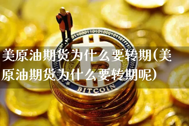 美原油期货为什么要转期(美原油期货为什么要转期呢)_https://www.tuogunzhijia.com_黄金期货_第1张