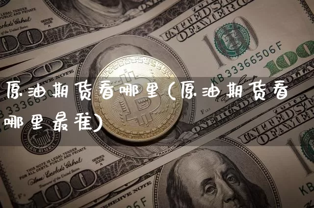 原油期货看哪里(原油期货看哪里最准)_https://www.tuogunzhijia.com_恒指期货_第1张