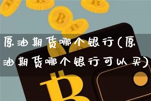原油期货哪个银行(原油期货哪个银行可以买)_https://www.tuogunzhijia.com_恒指期货_第1张