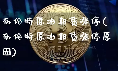 布伦特原油期货涨停(布伦特原油期货涨停原因)_https://www.tuogunzhijia.com_纳指期货_第1张