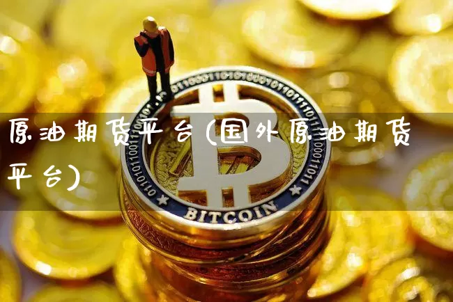 原油期货平台(国外原油期货平台)_https://www.tuogunzhijia.com_道指期货_第1张