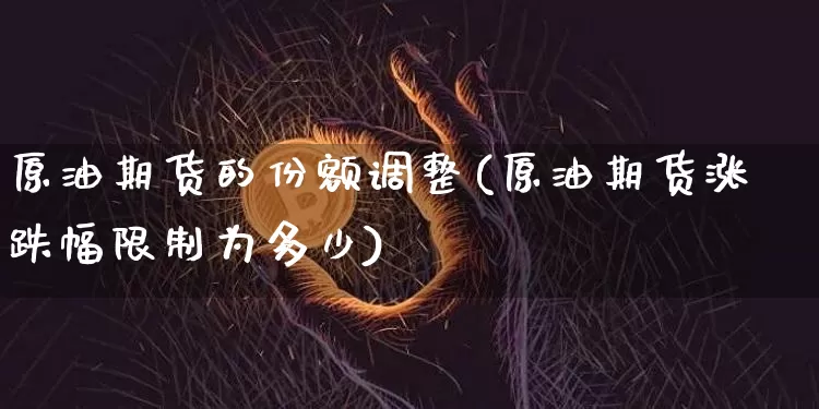 原油期货的份额调整(原油期货涨跌幅限制为多少)_https://www.tuogunzhijia.com_道指期货_第1张